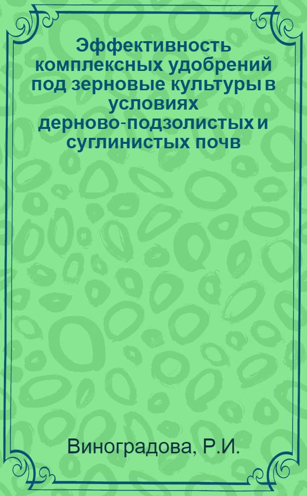 Эффективность комплексных удобрений под зерновые культуры в условиях дерново-подзолистых и суглинистых почв : Автореф. дис. на соискание учен. степени канд. с.-х. наук : (06.533)