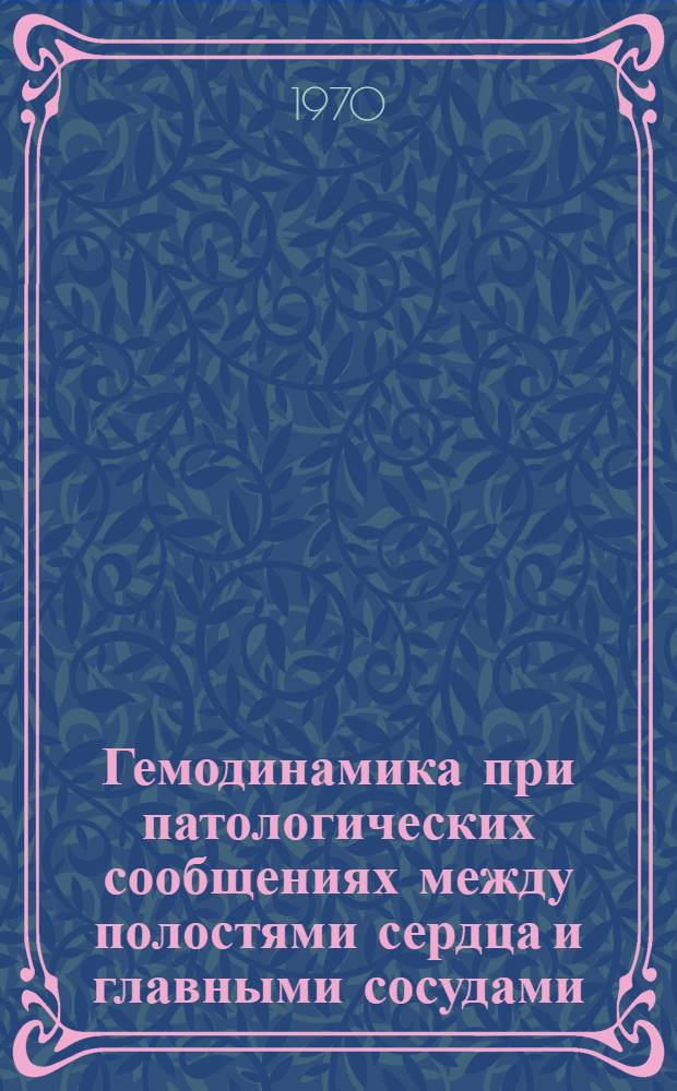 Гемодинамика при патологических сообщениях между полостями сердца и главными сосудами : Автореф. дис. на соискание учен. степени д-ра мед. наук