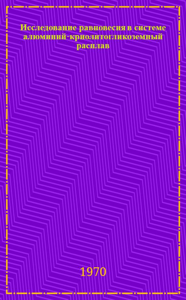Исследование равновесия в системе алюминий-криолитогликоземный расплав : Автореф. дис. на соискание учен. степени канд. техн. наук : (322)