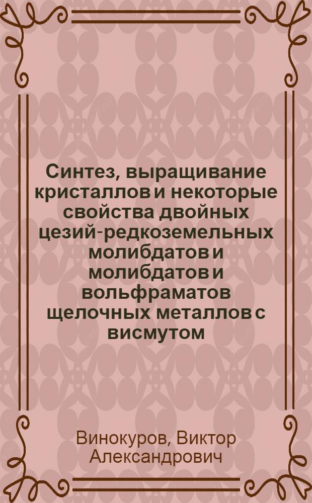 Синтез, выращивание кристаллов и некоторые свойства двойных цезий-редкоземельных молибдатов и молибдатов и вольфраматов щелочных металлов с висмутом : Автореф. дис. на соиск. учен. степени канд. физ.-мат. наук : (01.04.18)