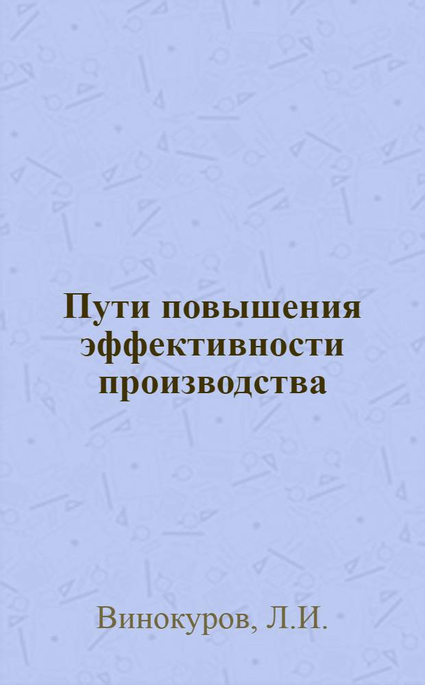 Пути повышения эффективности производства : (Опыт работы Рост. з-да по ремонту дор. техники треста "Трансстройпром")