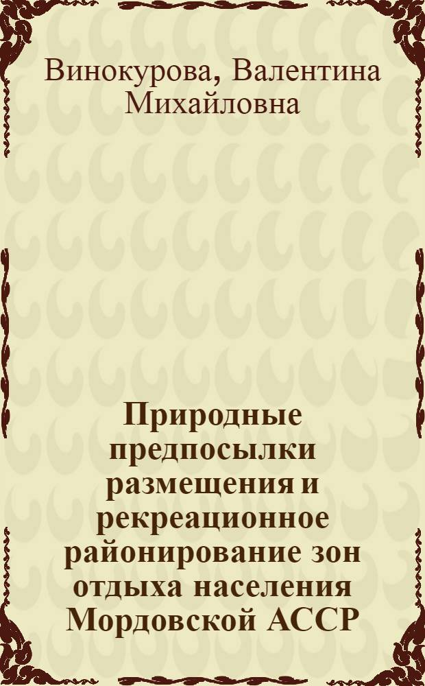 Природные предпосылки размещения и рекреационное районирование зон отдыха населения Мордовской АССР : Автореф. дис. на соиск. учен. степени канд. геогр. наук : (11.00.01)