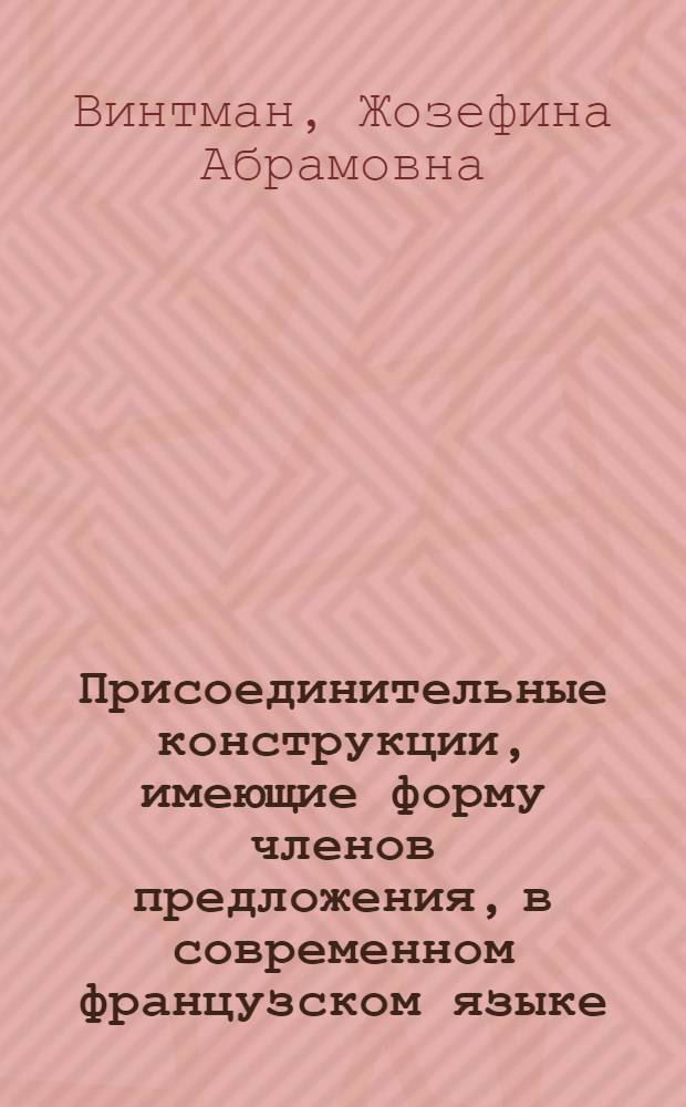 Присоединительные конструкции, имеющие форму членов предложения, в современном французском языке : Автореф. дис. на соиск. учен. степени канд. филол. наук : (10.02.05)