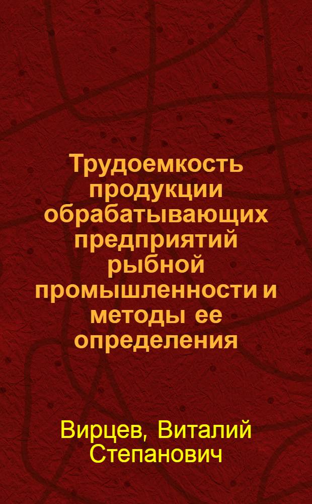 Трудоемкость продукции обрабатывающих предприятий рыбной промышленности и методы ее определения : Автореф. дис. на соискание учен. степени канд. экон. наук : (594)