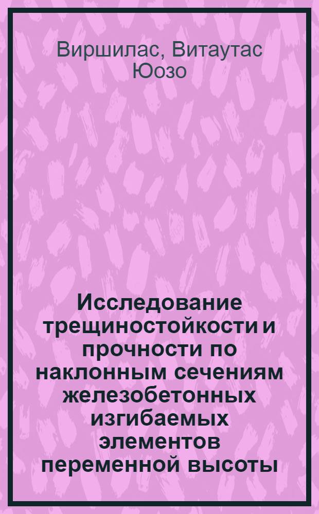 Исследование трещиностойкости и прочности по наклонным сечениям железобетонных изгибаемых элементов переменной высоты : Автореф. дис. на соиск. учен. степени канд. техн. наук : (05.23.01)