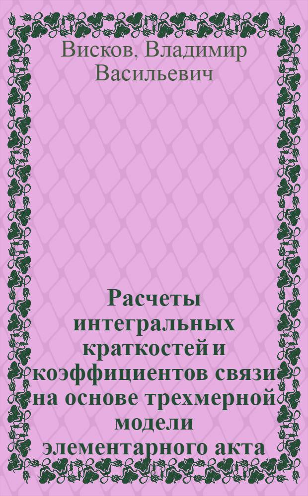 Расчеты интегральных краткостей и коэффициентов связи на основе трехмерной модели элементарного акта : Автореф. дис. на соиск. учен. степени канд. физ.-мат. наук : (01.04.16)