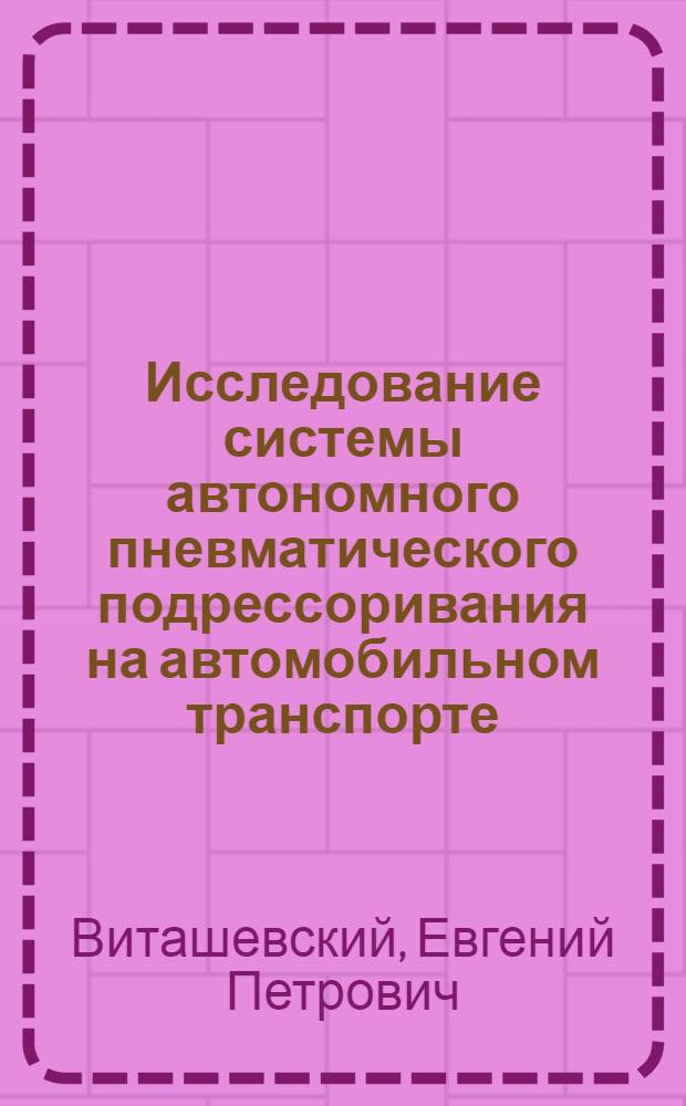 Исследование системы автономного пневматического подрессоривания на автомобильном транспорте : Автореф. дис. на соиск. учен. степени канд. техн. наук : (05.05.03)