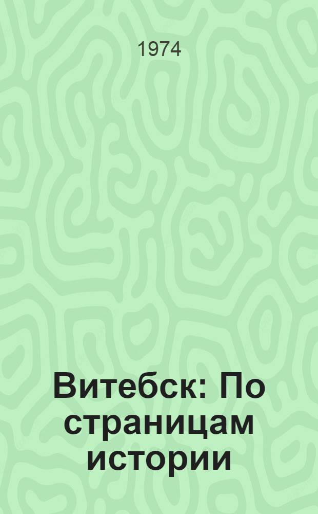 Витебск : По страницам истории : Метод. пособие в помощь лекторам и политинформаторам