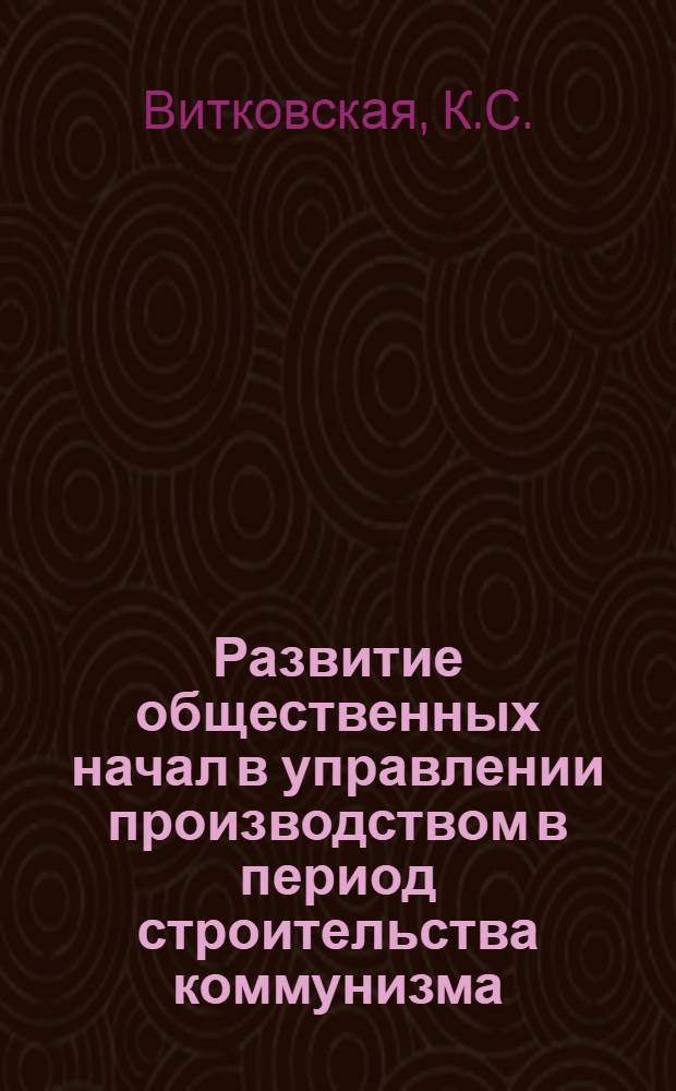 Развитие общественных начал в управлении производством в период строительства коммунизма : (По материалам пром. предприятий БССР) : Автореф. дис. на соискание учен. степени канд. экон. наук : (590)