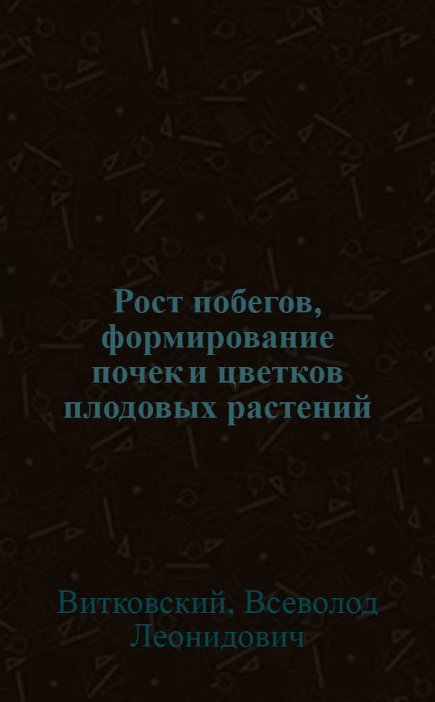 Рост побегов, формирование почек и цветков плодовых растений : Автореф. дис. на соиск. учен. степени д-ра с.-х. наук : (06.01.70)