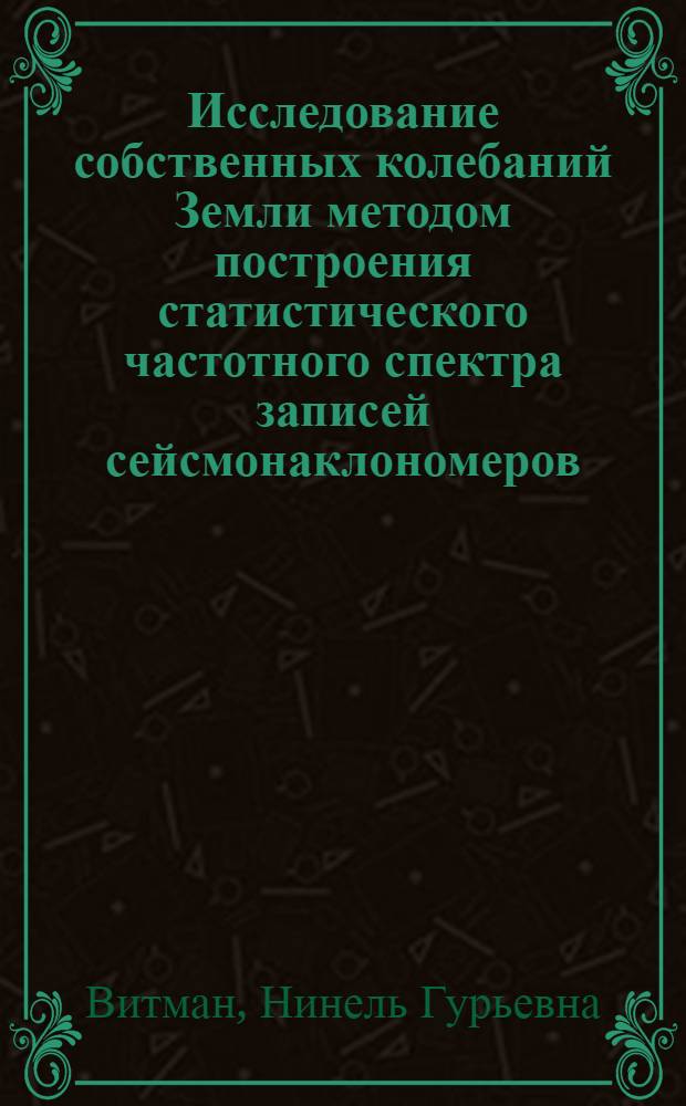 Исследование собственных колебаний Земли методом построения статистического частотного спектра записей сейсмонаклономеров : Автореф. дис. на соиск. учен. степени канд. физ.-мат. наук : (01.04.12)