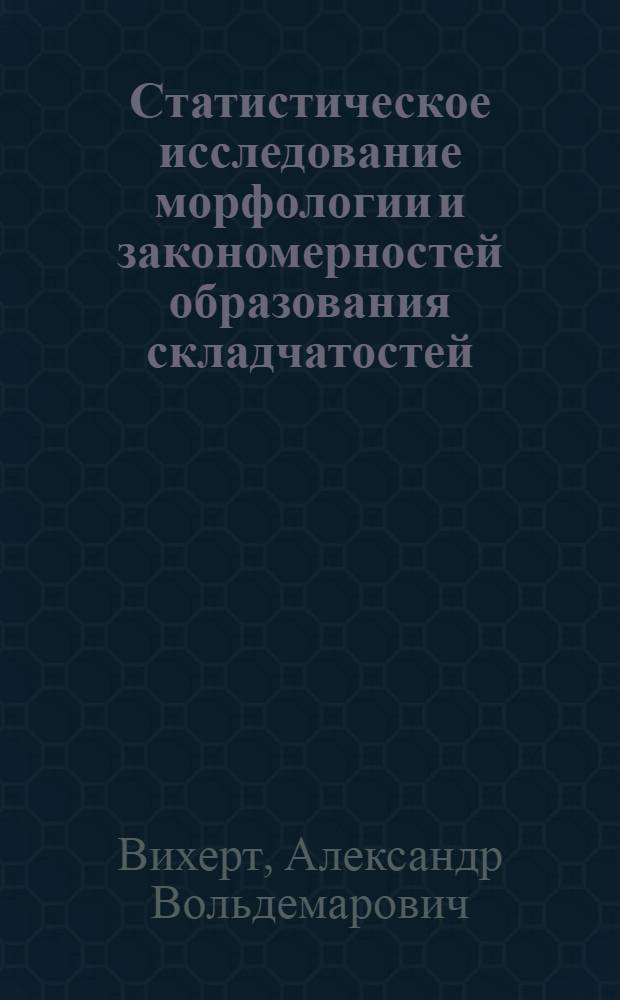 Статистическое исследование морфологии и закономерностей образования складчатостей : (По геол. и эксперим. данным) : Автореф. дис. на соиск. учен. степени д-ра геол.-минерал. наук : (04.00.04)