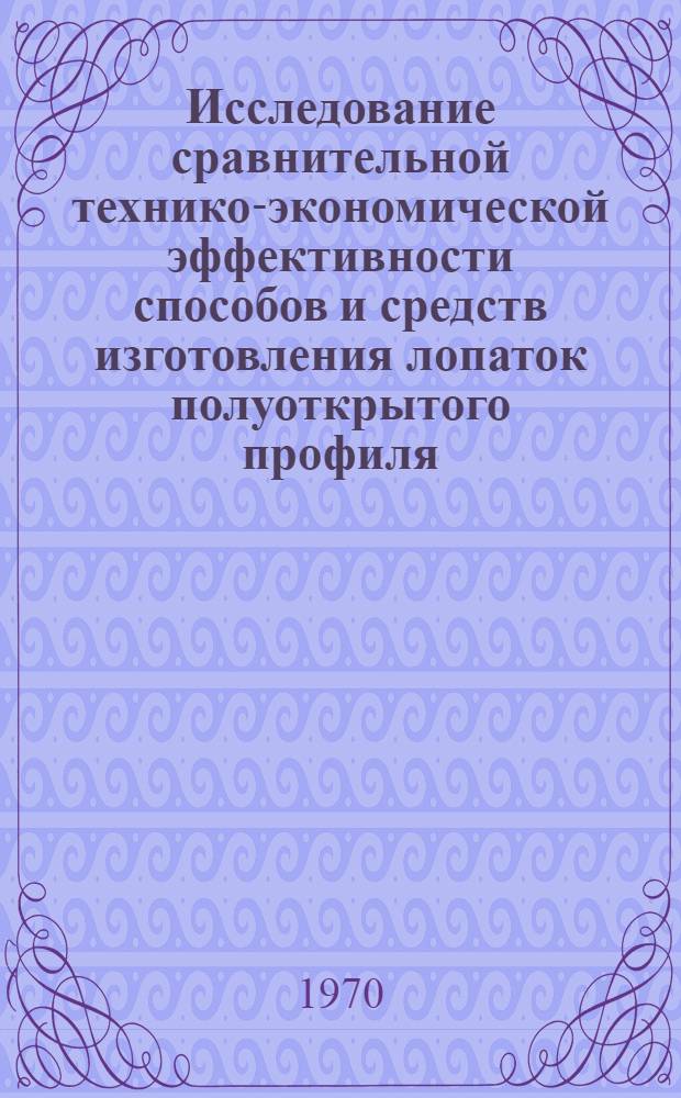 Исследование сравнительной технико-экономической эффективности способов и средств изготовления лопаток полуоткрытого профиля : Автореф. дис. на соискание учен. степени канд. экон. наук