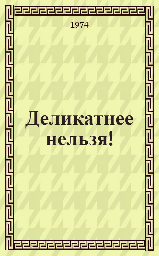 Деликатнее нельзя! : Рассказы, фельетоны, пародии и миниатюры