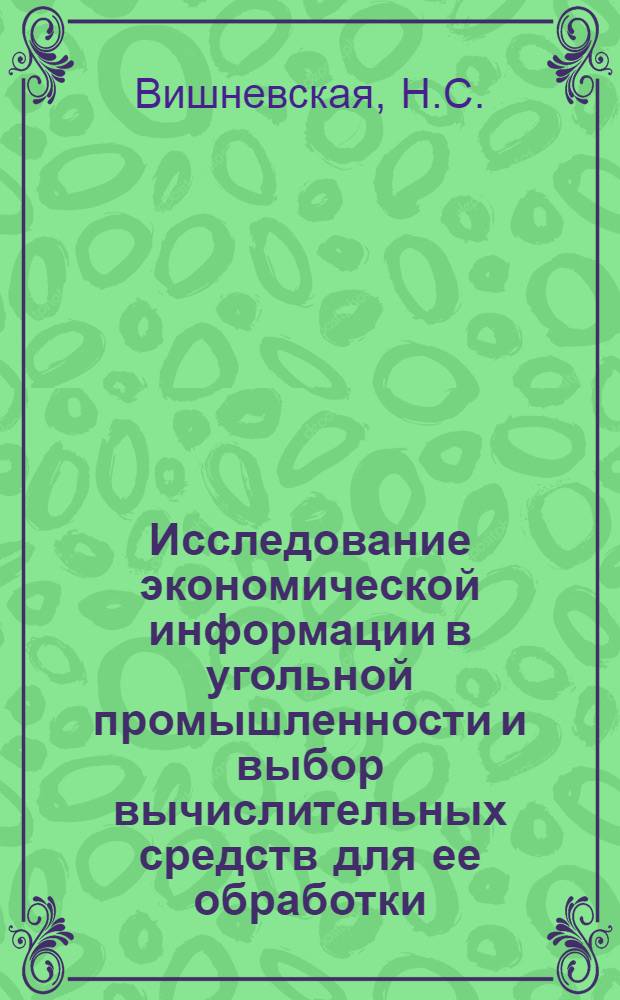 Исследование экономической информации в угольной промышленности и выбор вычислительных средств для ее обработки : (На примере угольных шахт Донецкого бассейна) : Автореф. дис. на соискание учен. степени канд. экон. наук : (602)