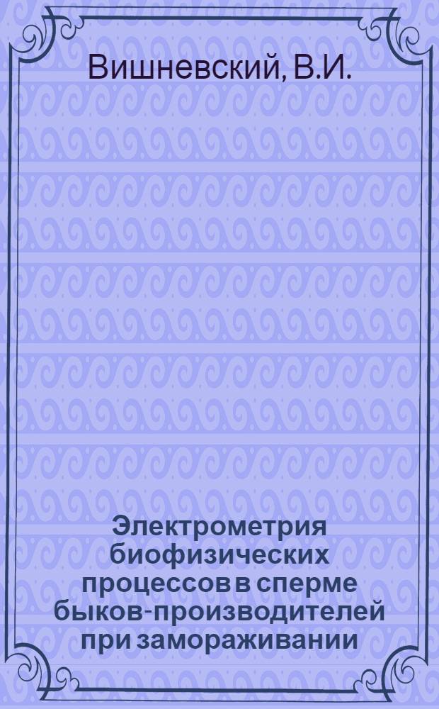 Электрометрия биофизических процессов в сперме быков-производителей при замораживании : Автореф. дис. на соискание учен.степени канд. биол. наук : (03.102)