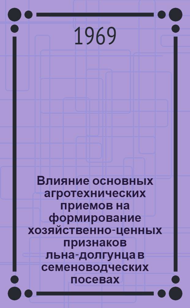 Влияние основных агротехнических приемов на формирование хозяйственно-ценных признаков льна-долгунца в семеноводческих посевах : Автореф. дис. на соискание учен. степени канд. с.-х. наук : (06.534)