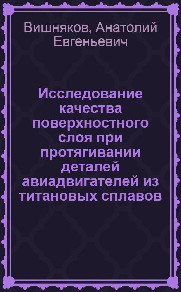 Исследование качества поверхностного слоя при протягивании деталей авиадвигателей из титановых сплавов : Автореф. дис. на соискание учен. степени канд. техн. наук : (214)