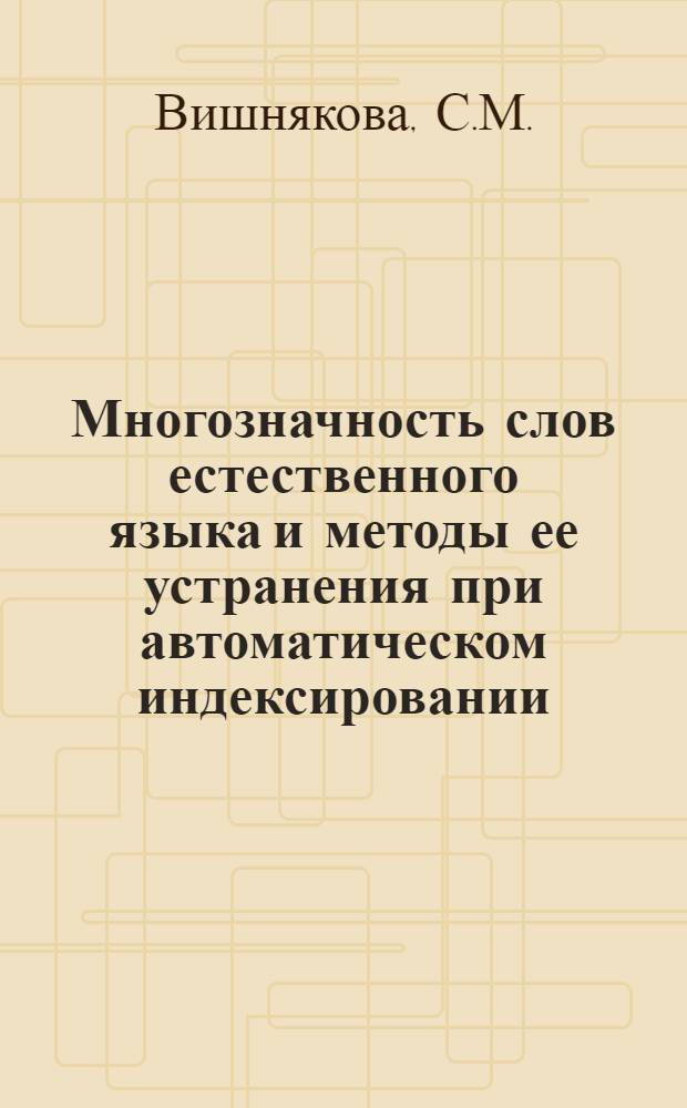 Многозначность слов естественного языка и методы ее устранения при автоматическом индексировании : Автореф. дис. на соиск. учен. степени канд. филол. наук : (10.02.21)