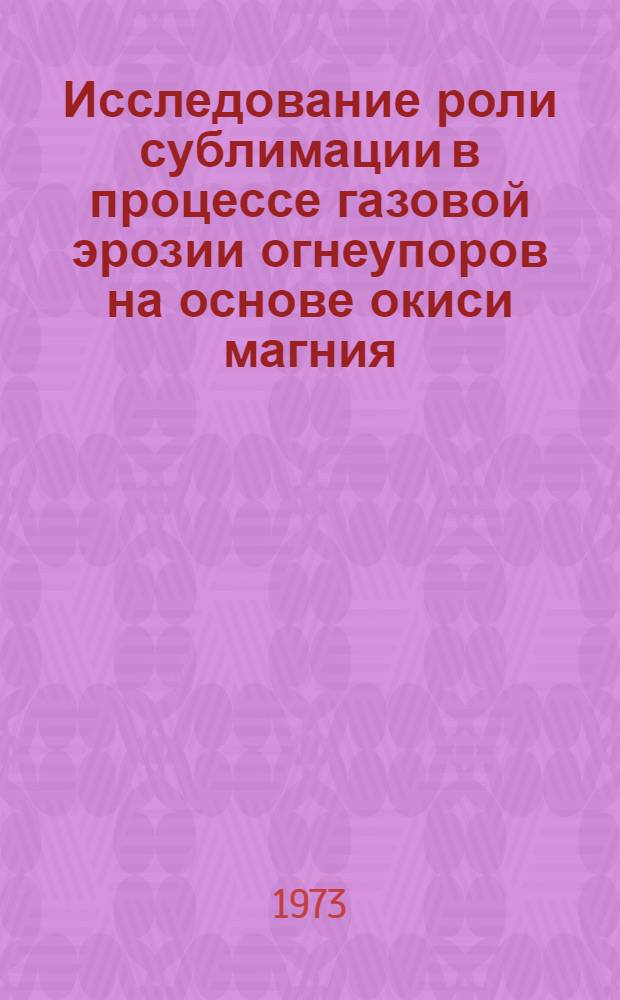 Исследование роли сублимации в процессе газовой эрозии огнеупоров на основе окиси магния : Автореф. дис. на соиск. учен. степени канд. техн. наук : (05.17.11)