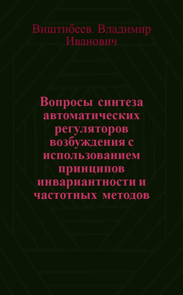 Вопросы синтеза автоматических регуляторов возбуждения с использованием принципов инвариантности и частотных методов : Автореф. дис. на соиск. учен. степени канд. техн. наук : (05.14.06)