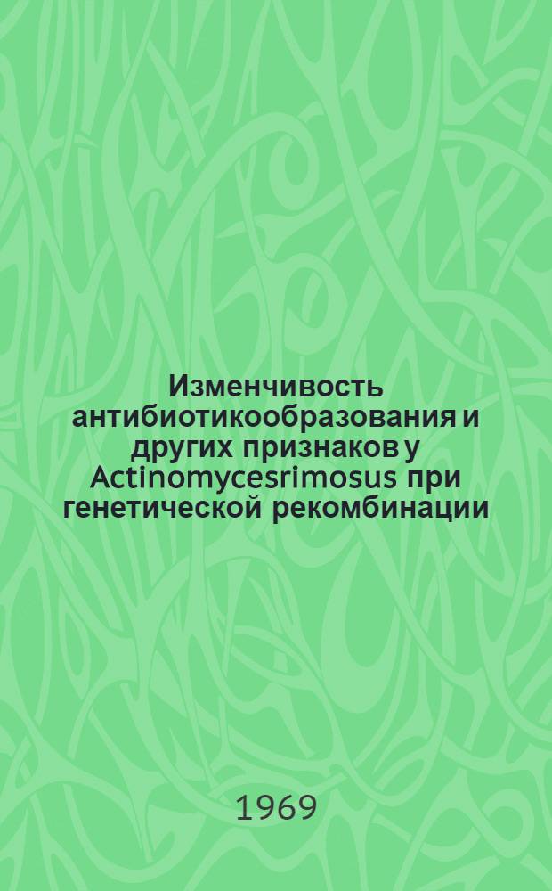 Изменчивость антибиотикообразования и других признаков у Actinomycesrimosus при генетической рекомбинации, ее практическое использование : Автореф. дис. на соискание учен. степени канд. биол. наук