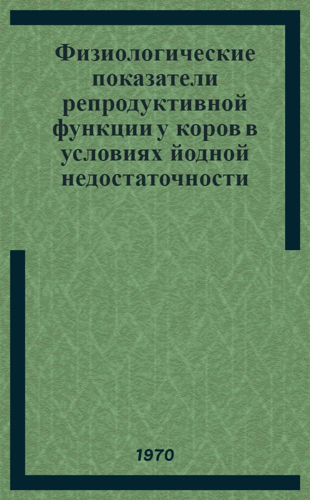 Физиологические показатели репродуктивной функции у коров в условиях йодной недостаточности (Чувашская АССР) и при нормализации йодного питания : Автореф. дис. на соискание учен. степени канд. биол. наук : (03.102)