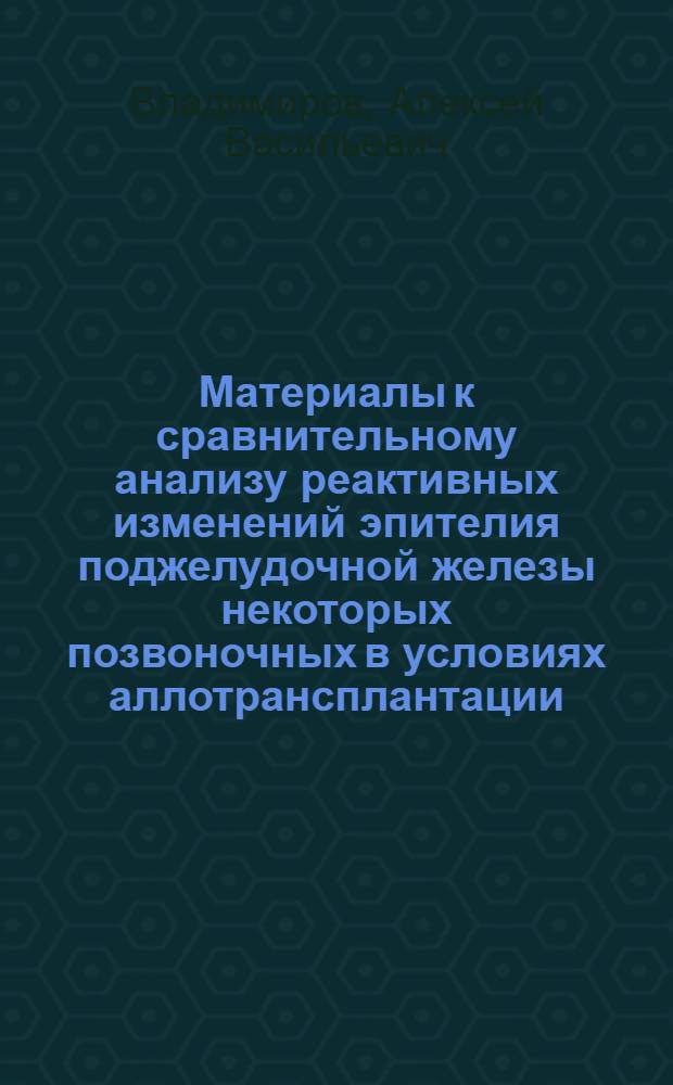 Материалы к сравнительному анализу реактивных изменений эпителия поджелудочной железы некоторых позвоночных в условиях аллотрансплантации : Автореф. дис. на соиск. учен. степени канд. биол. наук : (104)