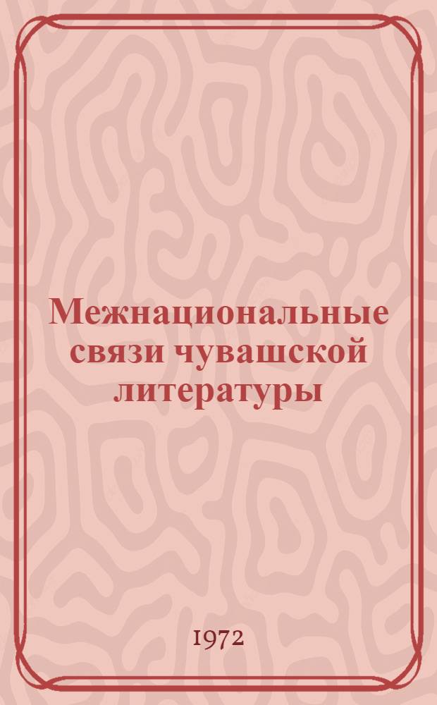 Межнациональные связи чувашской литературы : (К проблеме творческого метода в чуваш. литературе) : Автореф. дис. на соиск. учен. степени д-ра филол. наук : (642)