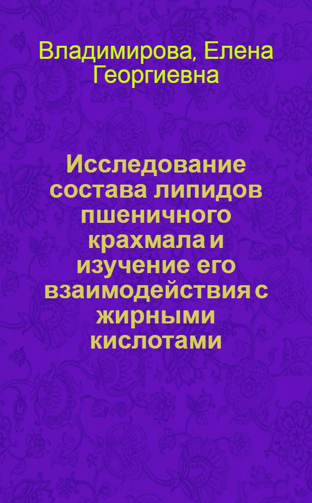 Исследование состава липидов пшеничного крахмала и изучение его взаимодействия с жирными кислотами : Автореф. дис. на соиск. учен. степени канд. техн. наук : (05.18.12)