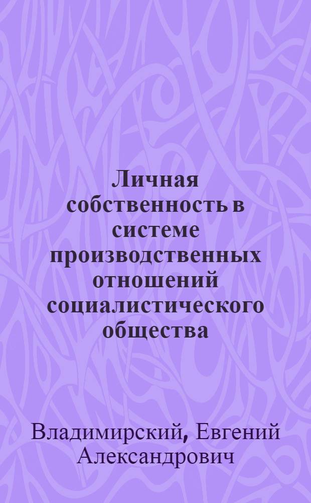 Личная собственность в системе производственных отношений социалистического общества : (Вопросы теории и методологии) : Автореф. дис. на соиск. учен. степени д-ра экон. наук : (08.00.01)