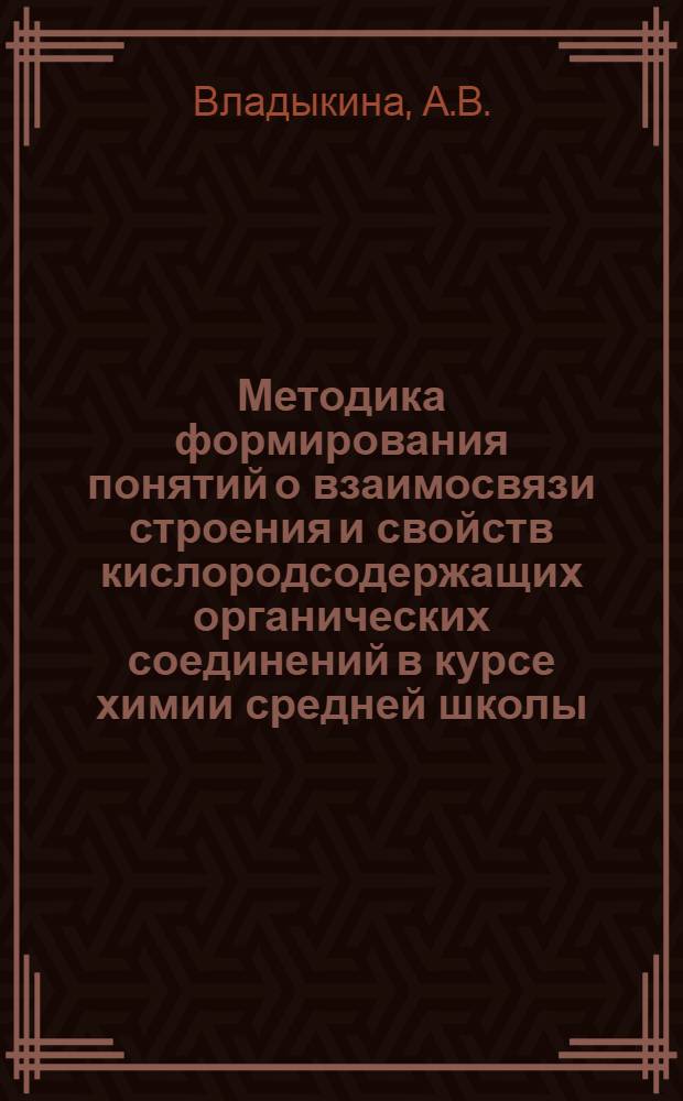Методика формирования понятий о взаимосвязи строения и свойств кислородсодержащих органических соединений в курсе химии средней школы : Автореф. дис. на соискание учен. степени канд. пед. наук : (731)