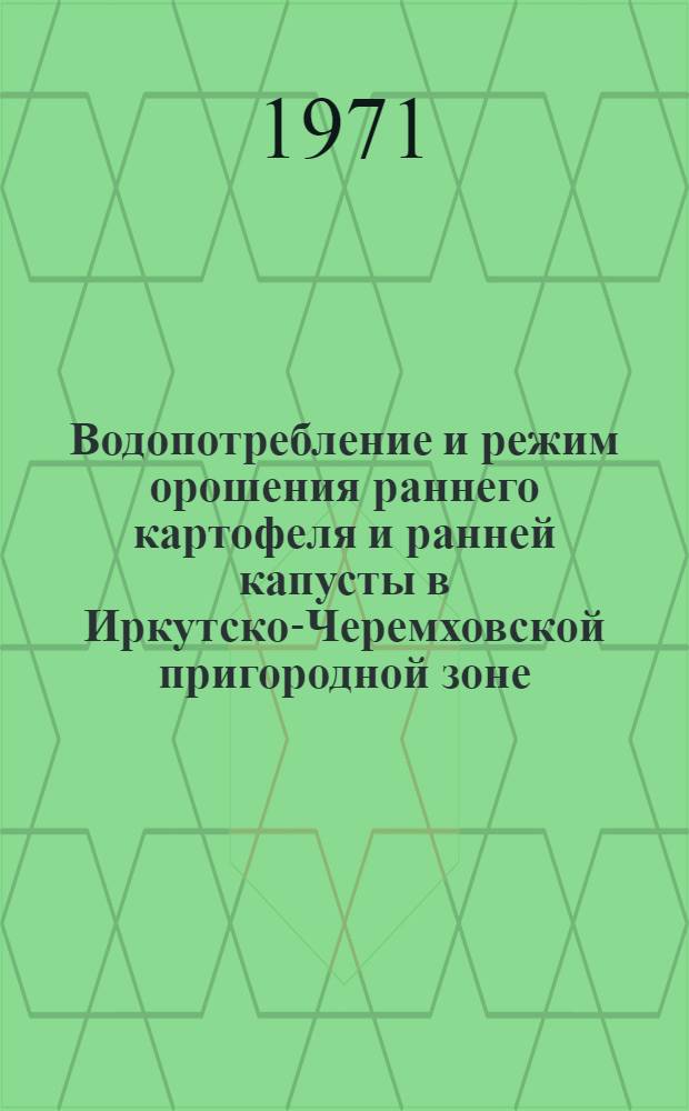 Водопотребление и режим орошения раннего картофеля и ранней капусты в Иркутско-Черемховской пригородной зоне : Автореф. дис. на соискание учен. степени канд. с.-х. наук : (530)