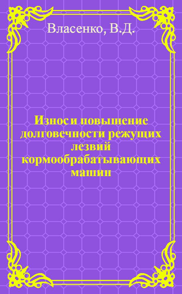Износ и повышение долговечности режущих лезвий кормообрабатывающих машин : Автореф. дис. на соискание учен. степени канд. техн. наук : (320)