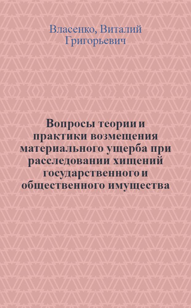 Вопросы теории и практики возмещения материального ущерба при расследовании хищений государственного и общественного имущества : Автореф. дис. на соискание учен. степени канд. юрид. наук : (717)