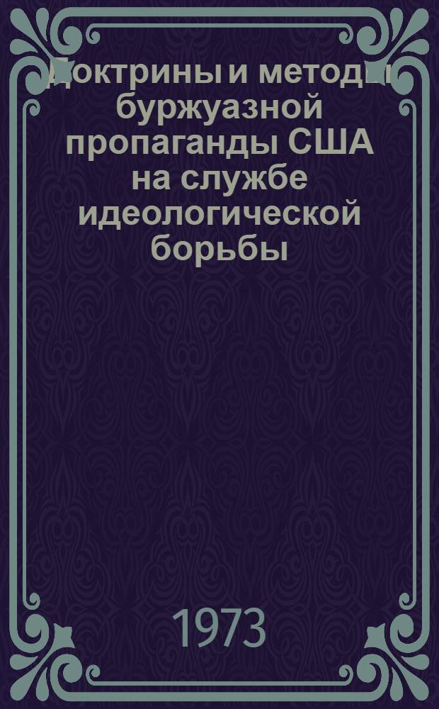Доктрины и методы буржуазной пропаганды США на службе идеологической борьбы : Автореф. дис. на соиск. учен. степени д-ра ист. наук : (07.00.10)