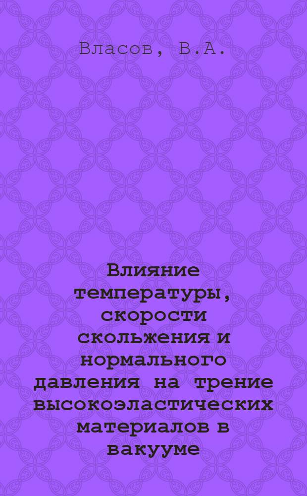 Влияние температуры, скорости скольжения и нормального давления на трение высокоэластических материалов в вакууме : Автореф. дис. на соискание учен. степени канд. физ.-мат. наук : (01.046)