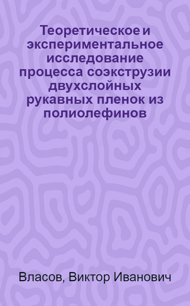 Теоретическое и экспериментальное исследование процесса соэкструзии двухслойных рукавных пленок из полиолефинов : Автореф. дис. на соиск. учен. степени канд. техн. наук : (05.17.06)