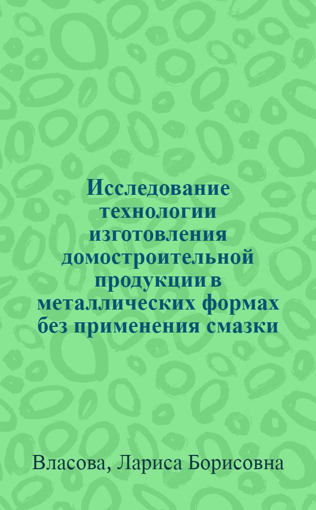Исследование технологии изготовления домостроительной продукции в металлических формах без применения смазки : Автореф. дис. на соискание учен. степени канд. техн. наук : (484)
