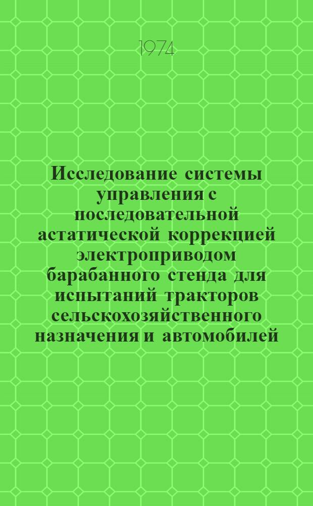Исследование системы управления с последовательной астатической коррекцией электроприводом барабанного стенда для испытаний тракторов сельскохозяйственного назначения и автомобилей : Автореф. дис. на соиск. учен. степени канд. техн. наук : (05.20.02)