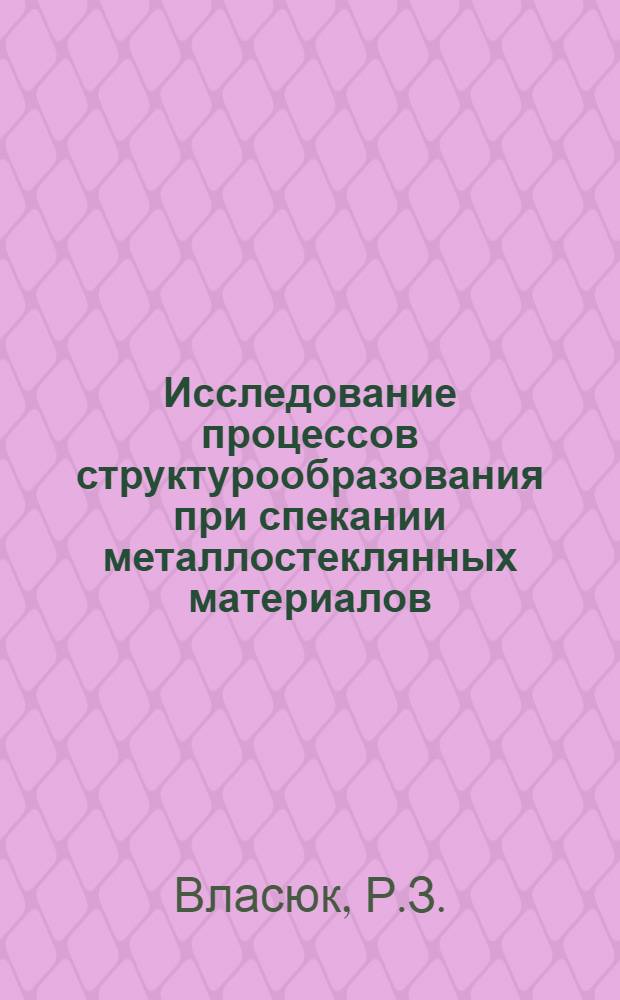 Исследование процессов структурообразования при спекании металлостеклянных материалов : Автореф. дис. на соискание учен. степени канд. техн. наук : (325)