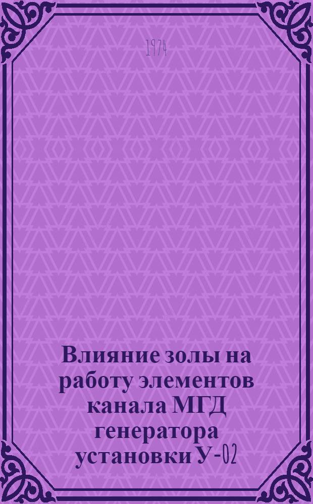 Влияние золы на работу элементов канала МГД генератора установки У-02 : Науч.-техн. отчет