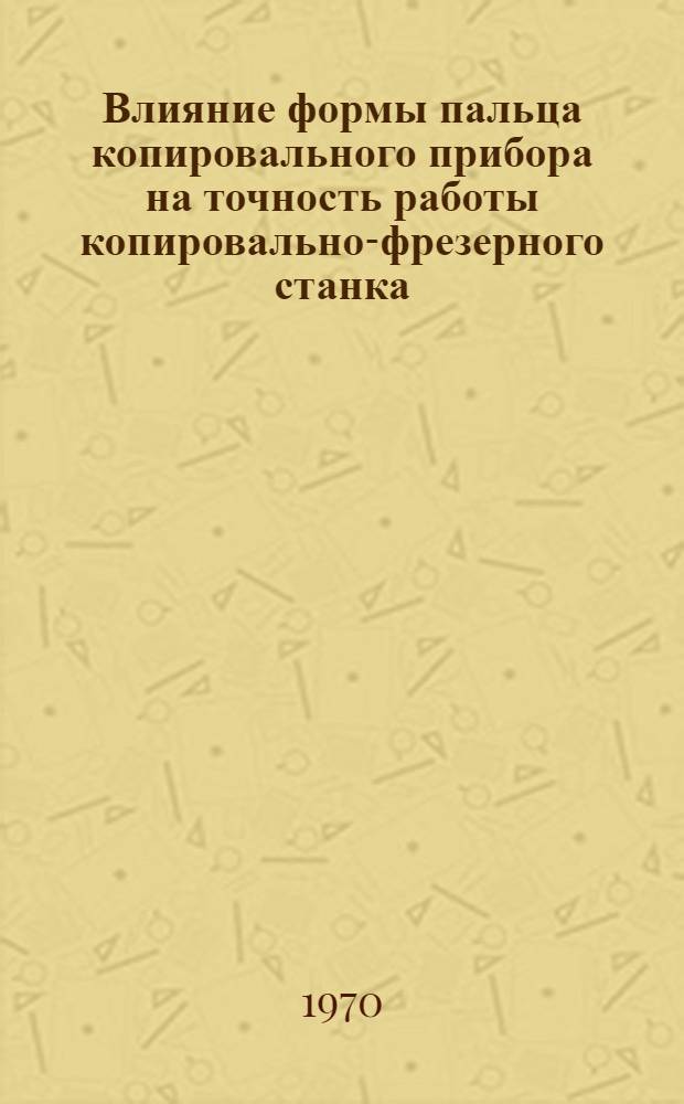Влияние формы пальца копировального прибора на точность работы копировально-фрезерного станка : Отчет о НИР № 448
