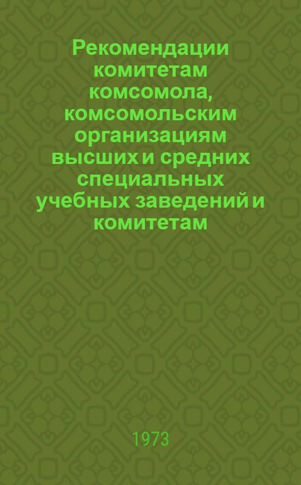 Рекомендации комитетам комсомола, комсомольским организациям высших и средних специальных учебных заведений и комитетам, организациям Монгольского революционного союза молодежи студентов, учащихся, аспирантов и стажеров, обучающихся в СССР, по выполнению программы дальнейшего развития всестороннего сотрудничества и укрепления братских связей ВЛКСМ и МРСМ на 1973-1975 годы