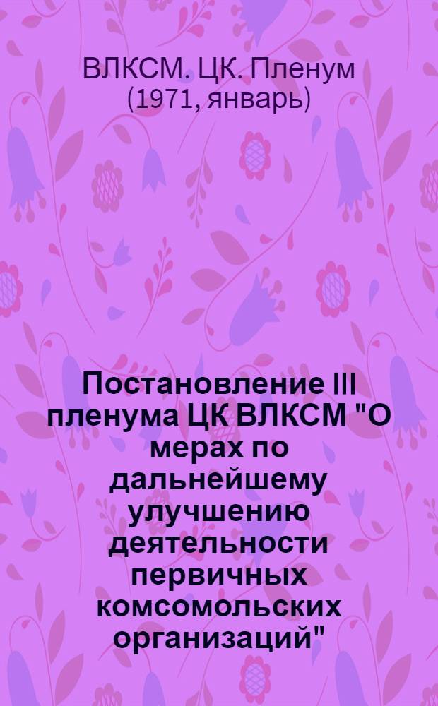 Постановление III пленума ЦК ВЛКСМ "О мерах по дальнейшему улучшению деятельности первичных комсомольских организаций" : Проект