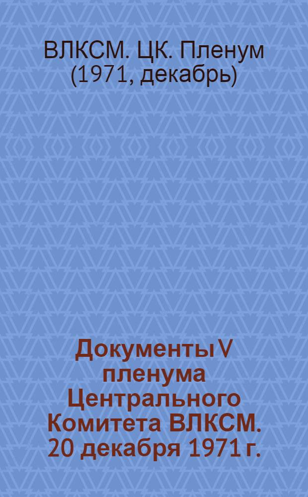 Документы V пленума Центрального Комитета ВЛКСМ. 20 декабря 1971 г.