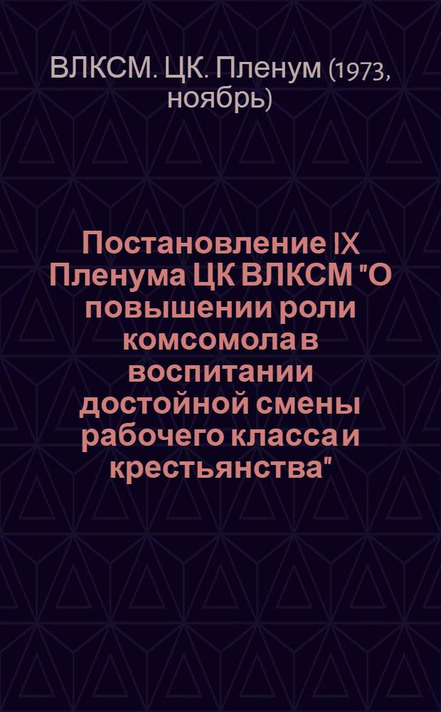 Постановление IX Пленума ЦК ВЛКСМ "О повышении роли комсомола в воспитании достойной смены рабочего класса и крестьянства"