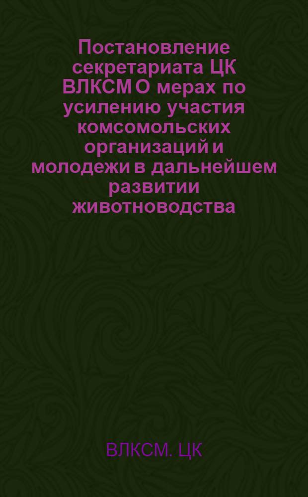 Постановление секретариата ЦК ВЛКСМ О мерах по усилению участия комсомольских организаций и молодежи в дальнейшем развитии животноводства. 6 июня 1969 г.
