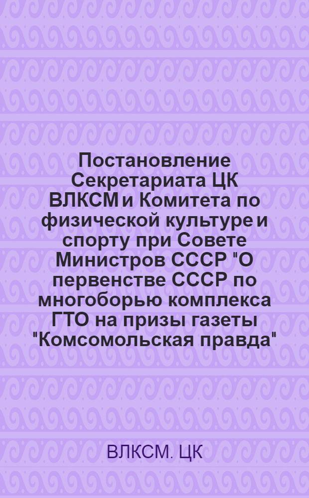 Постановление Секретариата ЦК ВЛКСМ и Комитета по физической культуре и спорту при Совете Министров СССР "О первенстве СССР по многоборью комплекса ГТО на призы газеты "Комсомольская правда". № 88/15а от 6 декабря 1973 г.; Положение о первенстве СССР по многоборью комплекса ГТО на призы газеты "Комсомольская правда"