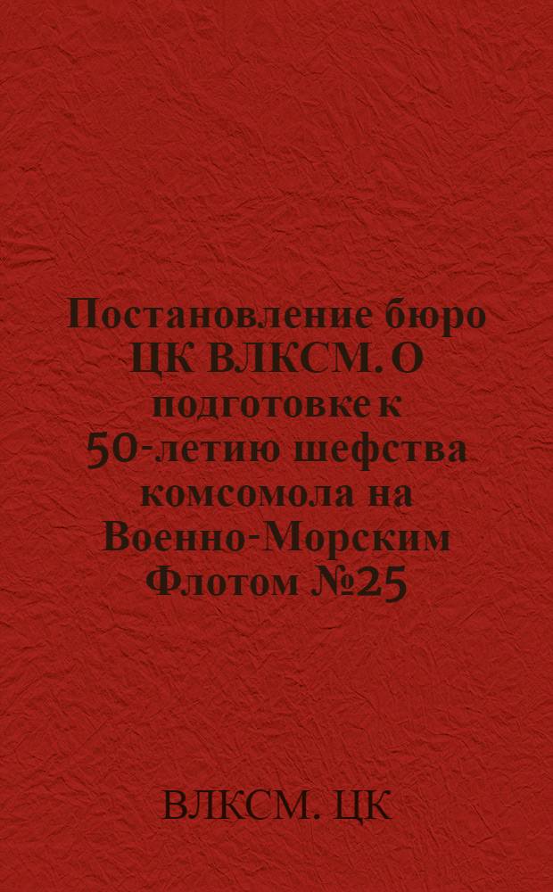 Постановление бюро ЦК ВЛКСМ. О подготовке к 50-летию шефства комсомола на Военно-Морским Флотом № 25/27 от 29 сентября 1971 года